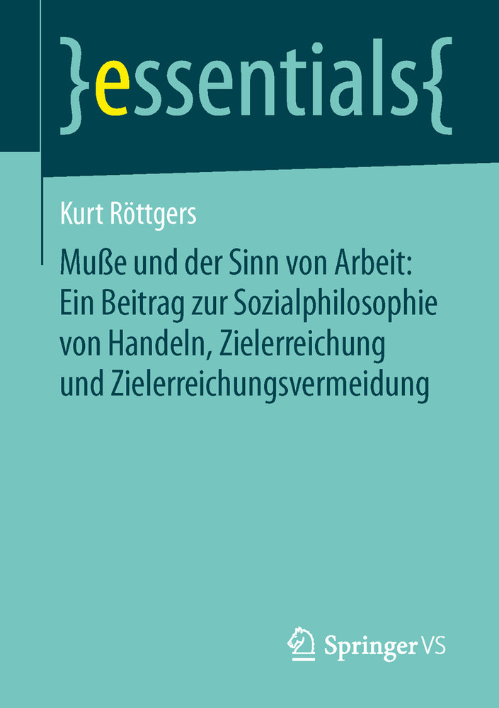 Muße und der Sinn von Arbeit: Ein Beitrag zur Sozialphilosophie von Handeln, Zielerreichung und Zielerreichungsvermeidung