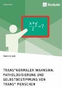 Trans*normaler Wahnsinn. Pathologisierung und Selbstbestimmung von trans* Menschen