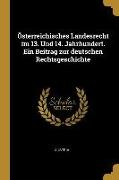 Österreichisches Landesrecht Im 13. Und 14. Jahrhundert. Ein Beitrag Zur Deutschen Rechtsgeschichte