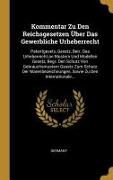 Kommentar Zu Den Reichsgesetzen Über Das Gewerbliche Urheberrecht: Patentgesetz, Gesetz, Betr. Das Urheberrecht an Mustern Und Modellen Gesetz, Begr