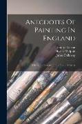 Anecdotes Of Painting In England: With Some Account Of The Principal Artists