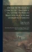 Jérome De Prague Au Concile Se Constance, Ou Lettre De Poggio Bracciolini Á Son Ami Leonardo D'arezzo: Suivie D'une Précis De La Rivalité Des Pupes D'