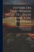 Histoire Des Trois Premiers Siécles De L'église Chrétienne. 4 Sér. [In 6 Vols.]