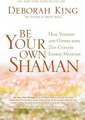 Be Your Own Shaman: Heal Yourself and Others with 21st-Century Energy Medicine