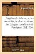 L'Hygiène de la Bouche, Ses Nécessités, Le Charlatanisme, Ses Dangers: Conférence À Perpignan