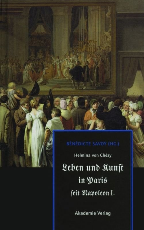 Helmina von Chézy. Leben und Kunst in Paris seit Napoleon I