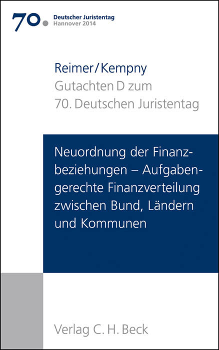 Verhandlungen des 70. Deutschen Juristentages Hannover 2014 Bd. I: Gutachten Teil D: Neuordnung der Finanzbeziehungen - Aufgabengerechte Finanzverteilung zwischen Bund, Ländern und Kommunen