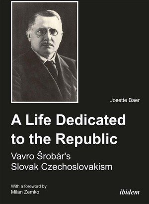 A Life Dedicated to the Republic: Vavro Srobár's Slovak Czechoslovakism